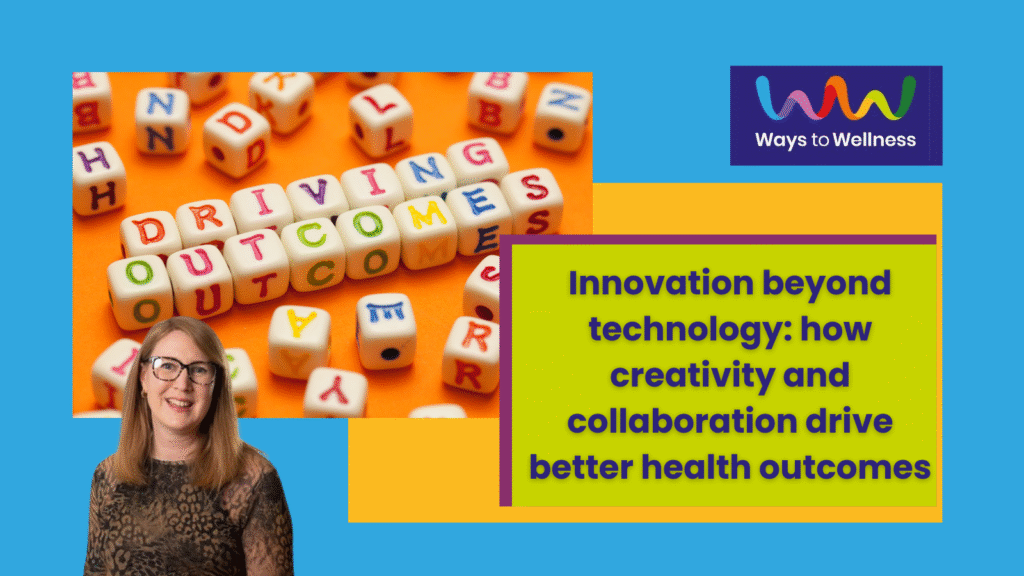A colourful image card with a sky blue background and the Ways to Wellness logo contains an inset image of some lettered blocks that spell out 'driving outcomes'. Next to this is an inset aubergine coloured rectangle, and inside that is a lime coloured one, with navy blue wording inside that, stating 'Innovation beyond technology: how creativity and colloboration drive better health outcomes'. Next to this is a headshot of a middle-aged white woman with auburn shoulder length hair and glasses who is smiling at the camera
